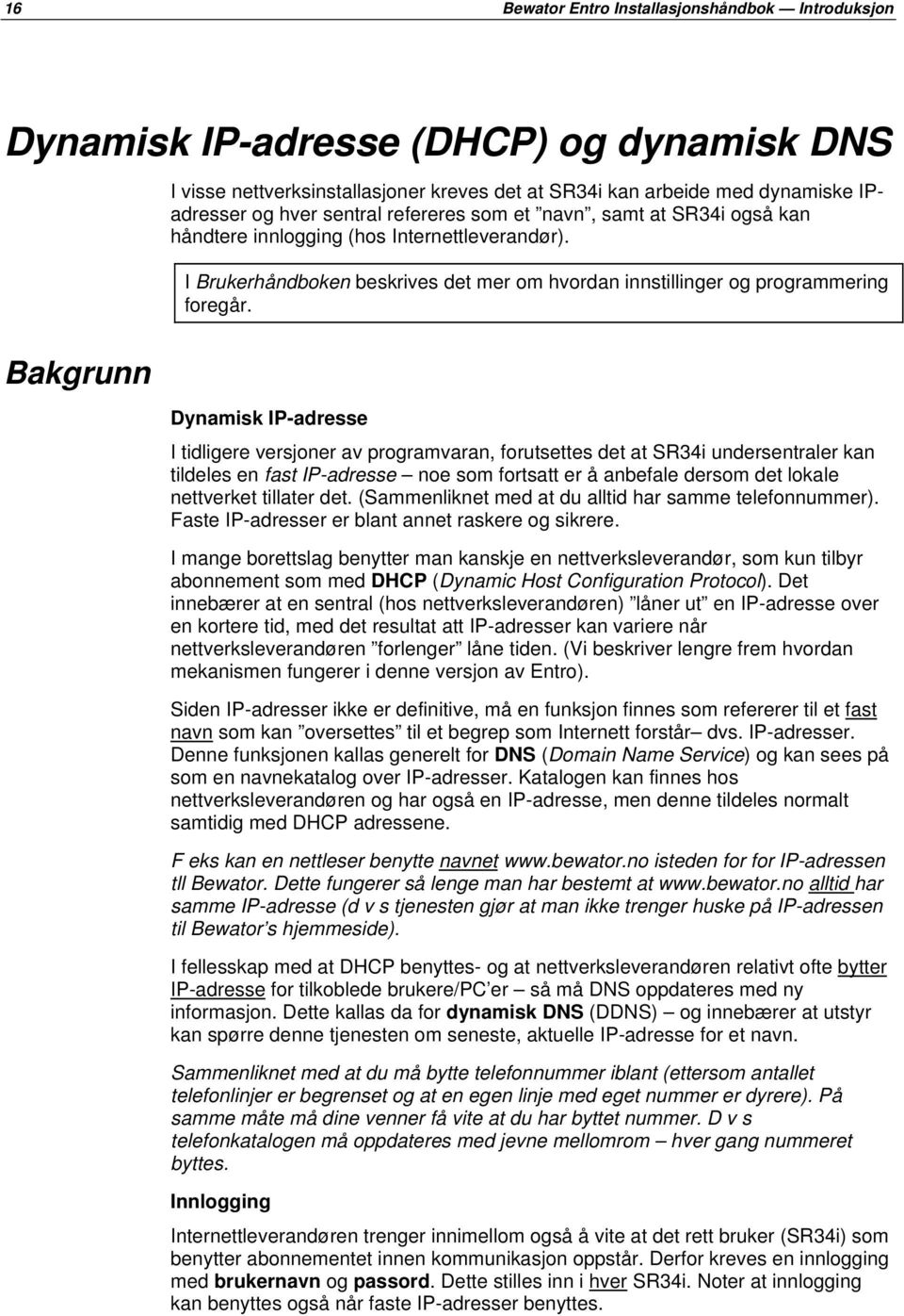 Bakgrunn Dynamisk IP-adresse I tidligere versjoner av programvaran, forutsettes det at SR34i undersentraler kan tildeles en fast IP-adresse noe som fortsatt er å anbefale dersom det lokale nettverket