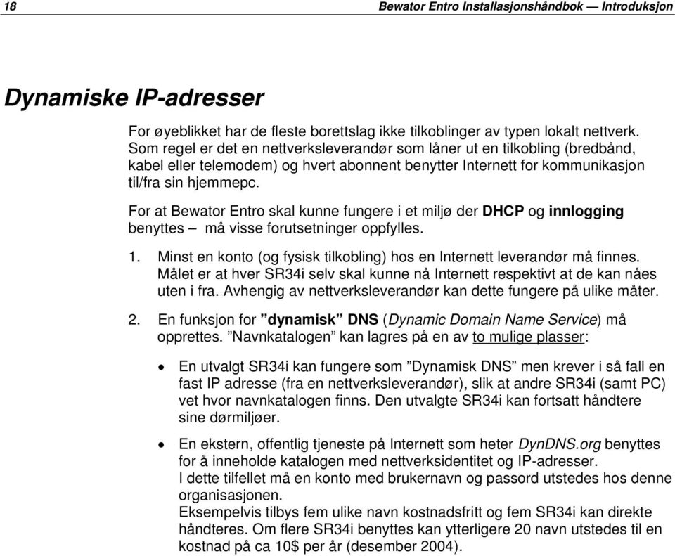 For at Bewator Entro skal kunne fungere i et miljø der DHCP og innlogging benyttes må visse forutsetninger oppfylles. 1. Minst en konto (og fysisk tilkobling) hos en Internett leverandør må finnes.