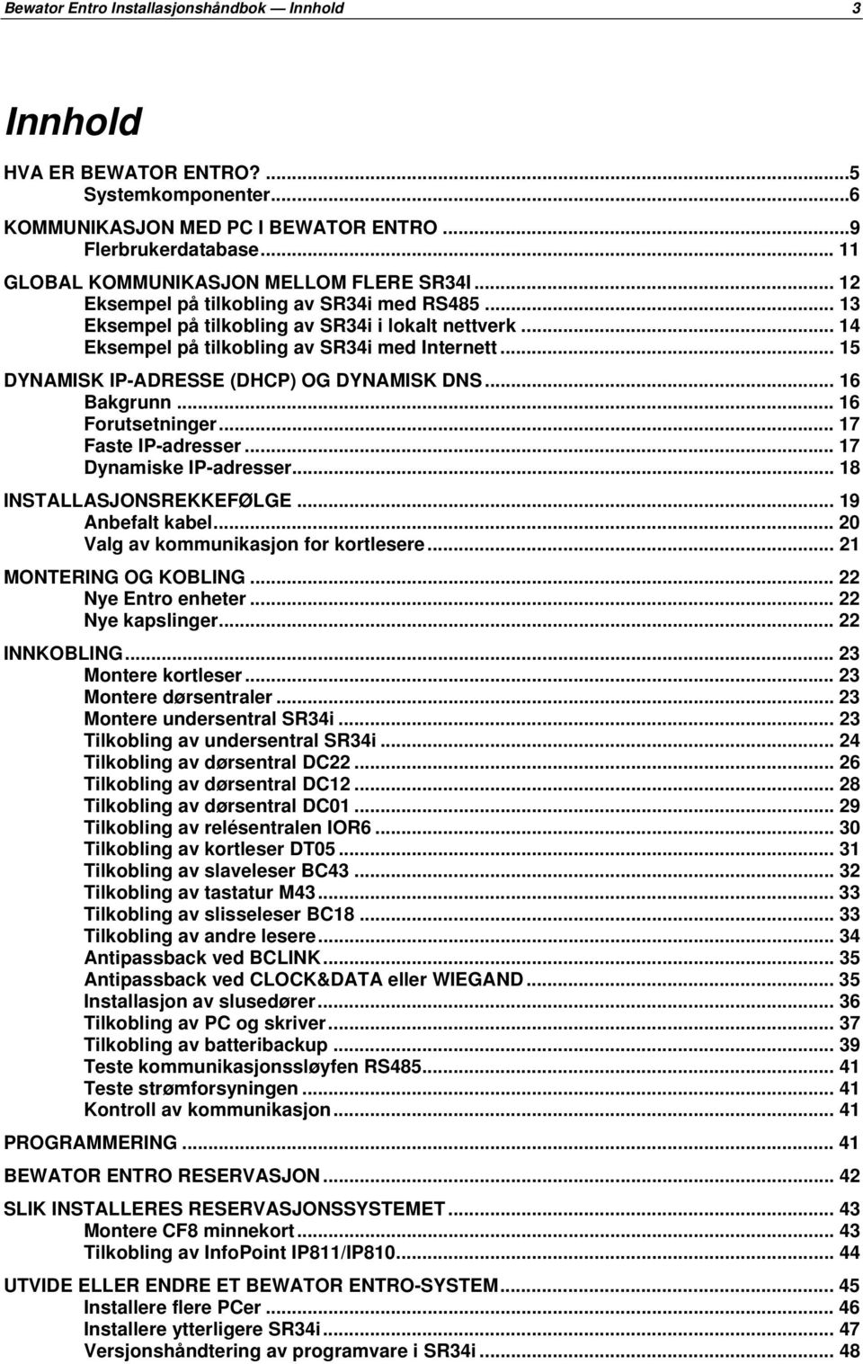 .. 15 DYNAMISK IP-ADRESSE (DHCP) OG DYNAMISK DNS... 16 Bakgrunn... 16 Forutsetninger... 17 Faste IP-adresser... 17 Dynamiske IP-adresser... 18 INSTALLASJONSREKKEFØLGE... 19 Anbefalt kabel.