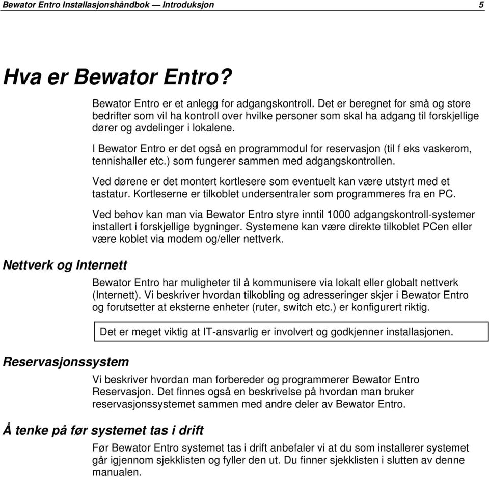 I Bewator Entro er det også en programmodul for reservasjon (til f eks vaskerom, tennishaller etc.) som fungerer sammen med adgangskontrollen.
