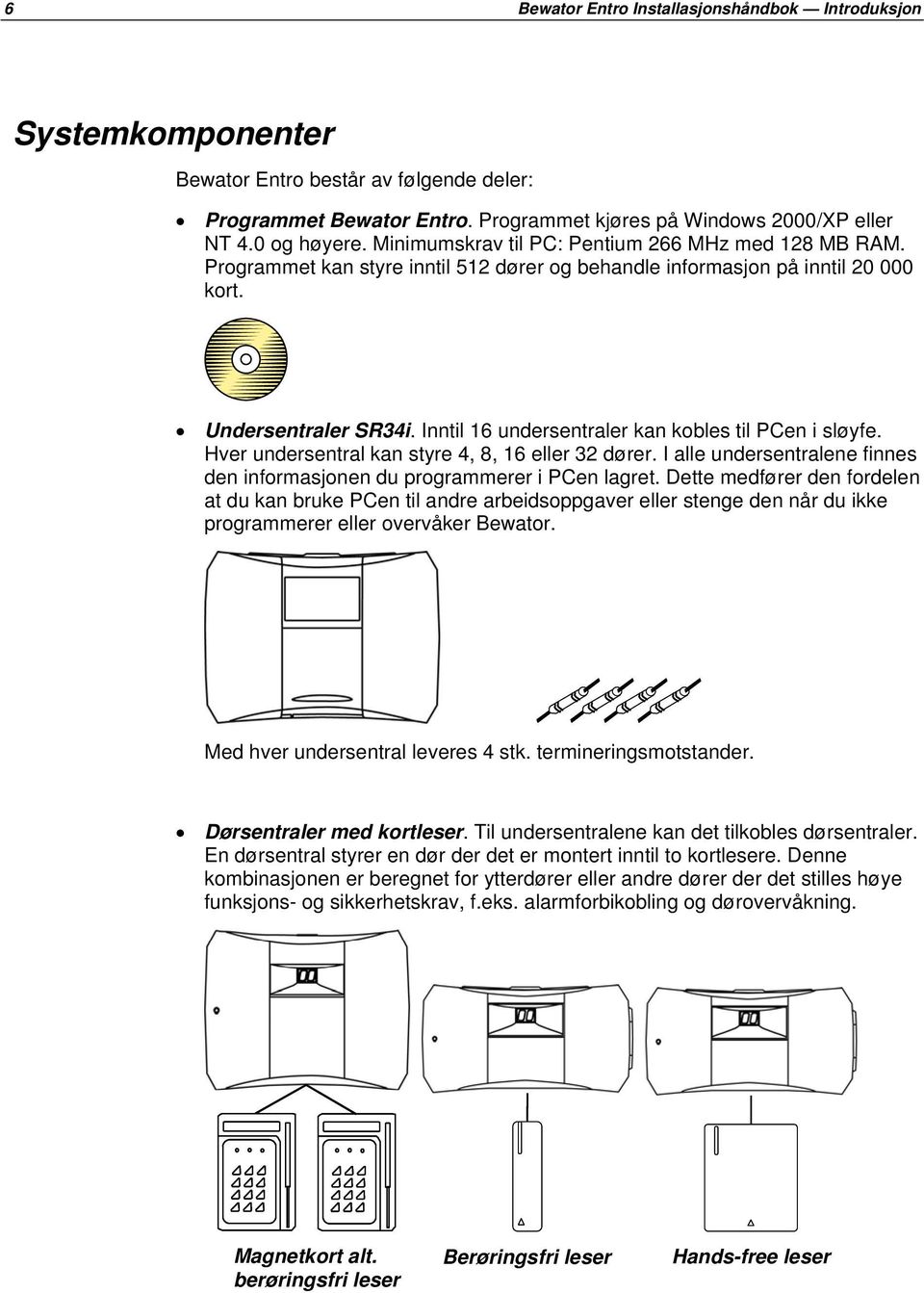 Inntil 16 undersentraler kan kobles til PCen i sløyfe. Hver undersentral kan styre 4, 8, 16 eller 32 dører. I alle undersentralene finnes den informasjonen du programmerer i PCen lagret.