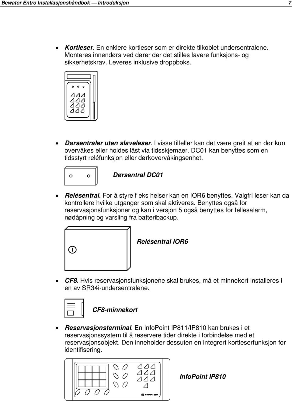 I visse tilfeller kan det være greit at en dør kun overvåkes eller holdes låst via tidsskjemaer. DC01 kan benyttes som en tidsstyrt reléfunksjon eller dørkovervåkingsenhet.