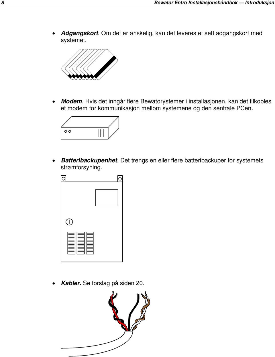 Hvis det inngår flere Bewatorystemer i installasjonen, kan det tilkobles et modem for kommunikasjon