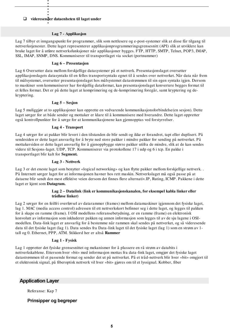 SSL, IMAP, SNMP, DNS Kommuniserer til transportlaget via socket (portnummer) Lag 6 Presentasjon Lag 6 Oversetter data mellom forskjellige datasystemer på et nettverk Presentasjonslaget oversetter