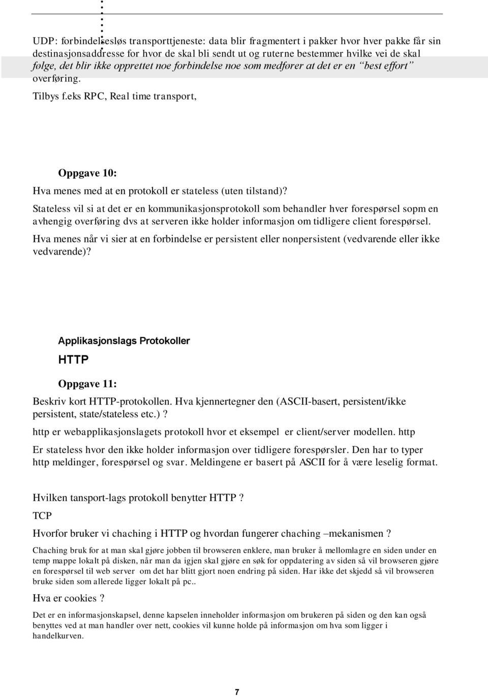 Stateless vil si at det er en kommunikasjonsprotokoll som behandler hver forespørsel sopm en avhengig overføring dvs at serveren ikke holder informasjon om tidligere client forespørsel Hva menes når