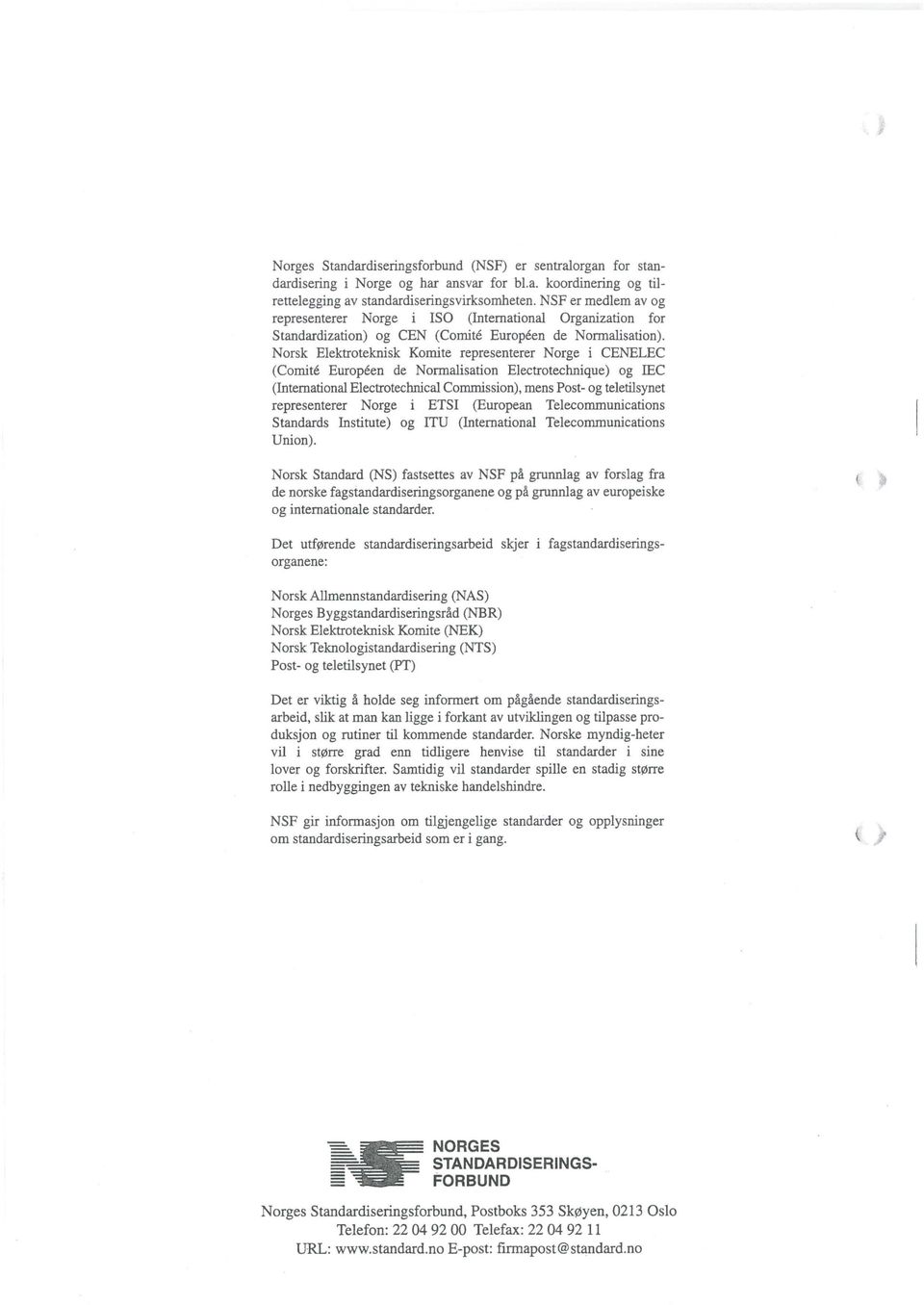 Norsk Elektroteknisk Komite representerer Norge i CENELEC (Comite Europeen de Normalisation Electrotechnique) og IEC (International Electrotechnical Comrnission), mens Post- og teletilsynet