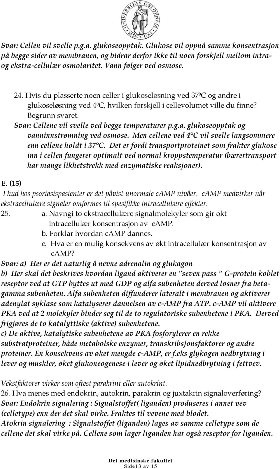 Svar: Cellene vil svelle ved begge temperaturer p.g.a. glukoseopptak og vanninnstrømning ved osmose. Men cellene ved 4 C vil svelle langsommere enn cellene holdt i 37 C.