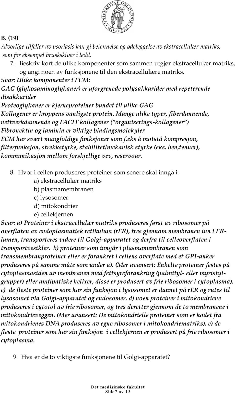 Svar: Ulike komponenter i ECM: GAG (glykosaminoglykaner) er uforgrenede polysakkarider med repeterende disakkarider Proteoglykaner er kjerneproteiner bundet til ulike GAG Kollagener er kroppens