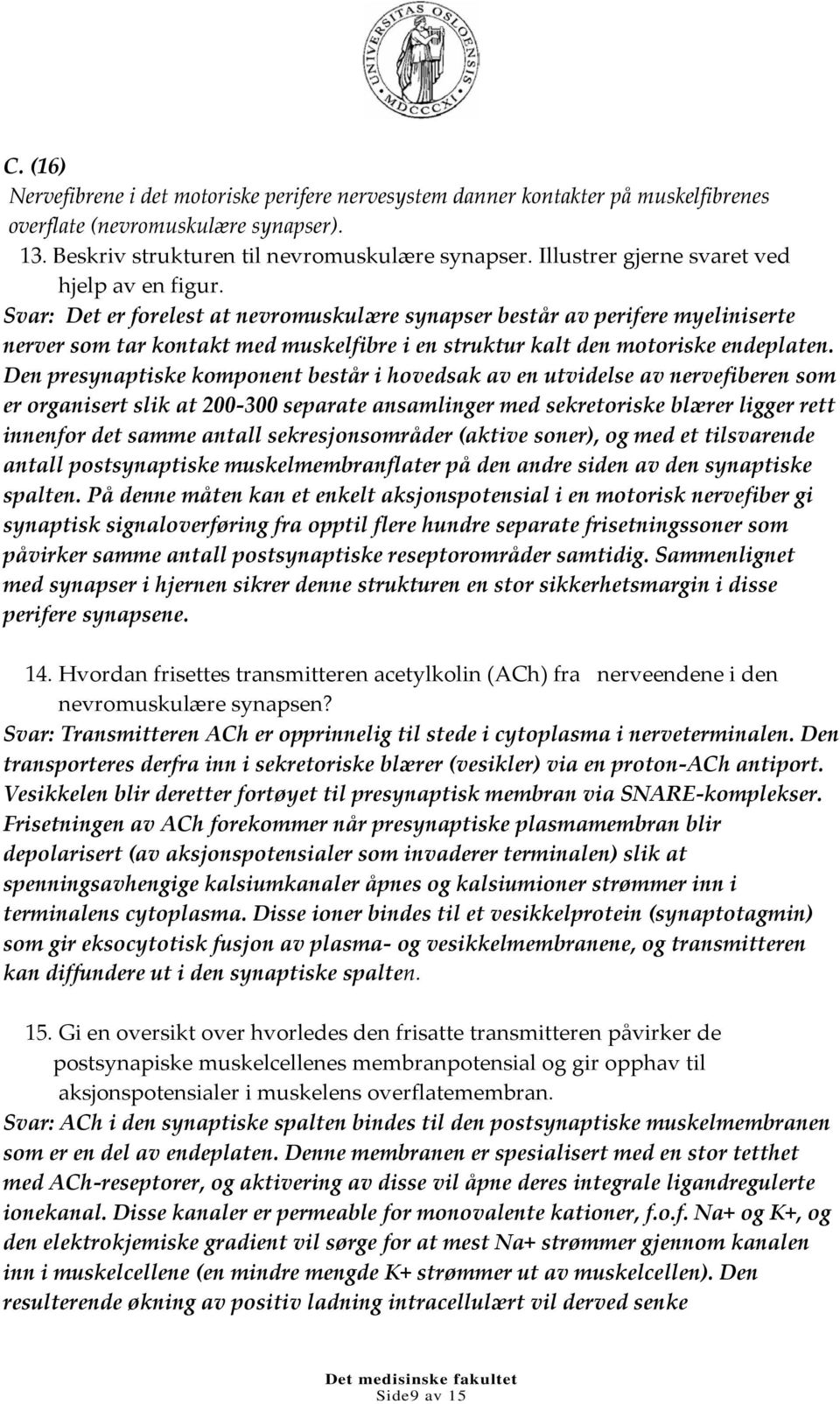 Svar: Det er forelest at nevromuskulære synapser består av perifere myeliniserte nerver som tar kontakt med muskelfibre i en struktur kalt den motoriske endeplaten.