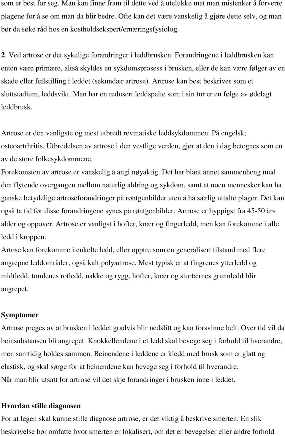 Forandringene i leddbrusken kan enten være primære, altså skyldes en sykdomsprosess i brusken, eller de kan være følger av en skade eller feilstilling i leddet (sekundær artrose).