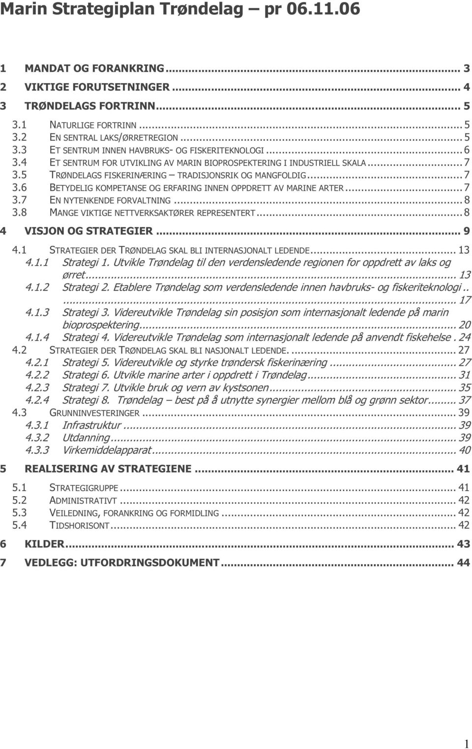 .. 7 3.7 EN NYTENKENDE FORVALTNING... 8 3.8 MANGE VIKTIGE NETTVERKSAKTØRER REPRESENTERT... 8 4 VISJON OG STRATEGIER... 9 4.1 STRATEGIER DER TRØNDELAG SKAL BLI INTERNASJONALT LEDENDE... 13 4.1.1 Strategi 1.