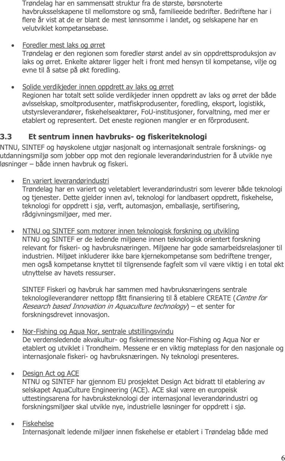 Foredler mest laks og ørret Trøndelag er den regionen som foredler størst andel av sin oppdrettsproduksjon av laks og ørret.