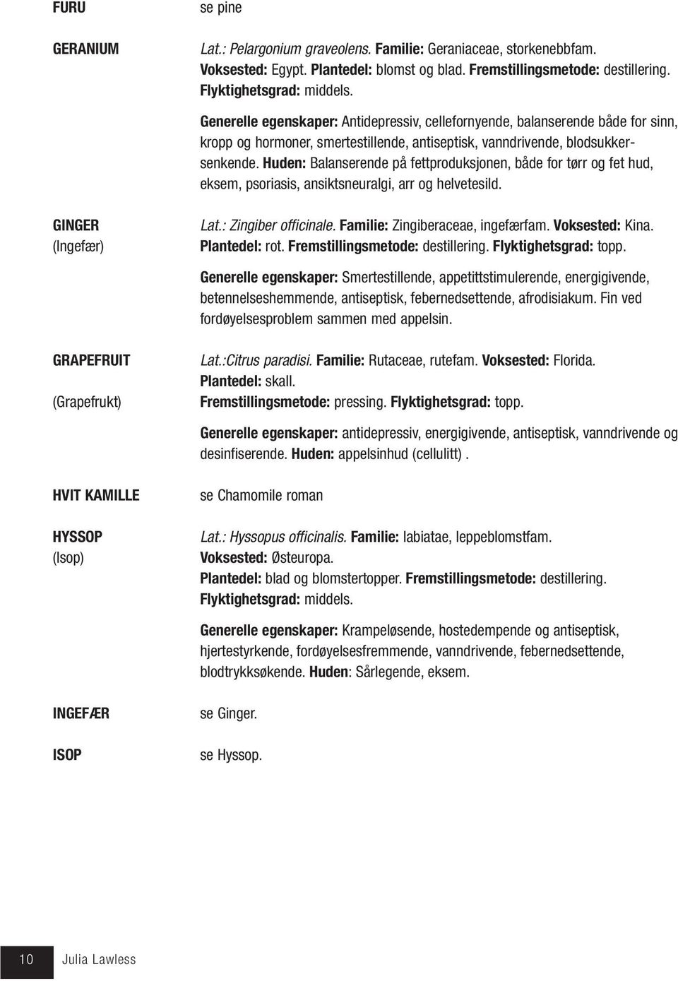 Huden: Balanserende på fettproduksjonen, både for tørr og fet hud, eksem, psoriasis, ansiktsneuralgi, arr og helvetesild. GINGER (Ingefær) Lat.: Zingiber officinale.