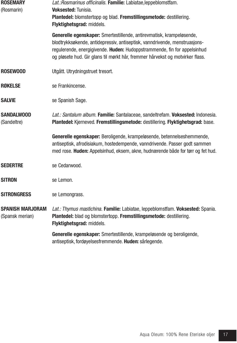 Huden: Hudoppstrammende, fin for appelsinhud og pløsete hud. Gir glans til mørkt hår, fremmer hårvekst og motvirker flass. ROSEWOOD RØKELSE SALVIE SANDALWOOD (Sandeltre) Utgått.