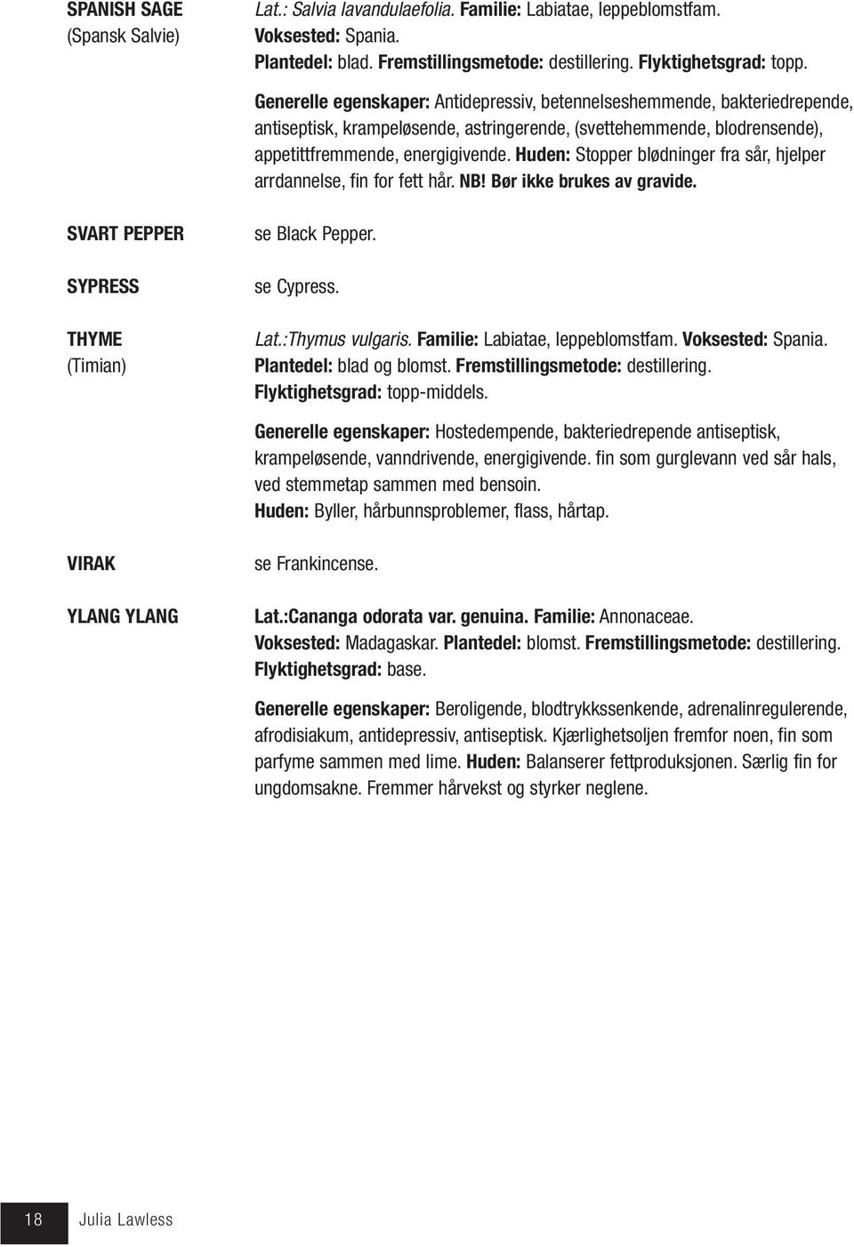 Huden: Stopper blødninger fra sår, hjelper arrdannelse, fin for fett hår. NB! Bør ikke brukes av gravide. SVART PEPPER SYPRESS THYME (Timian) se Black Pepper. se Cypress. Lat.:Thymus vulgaris.