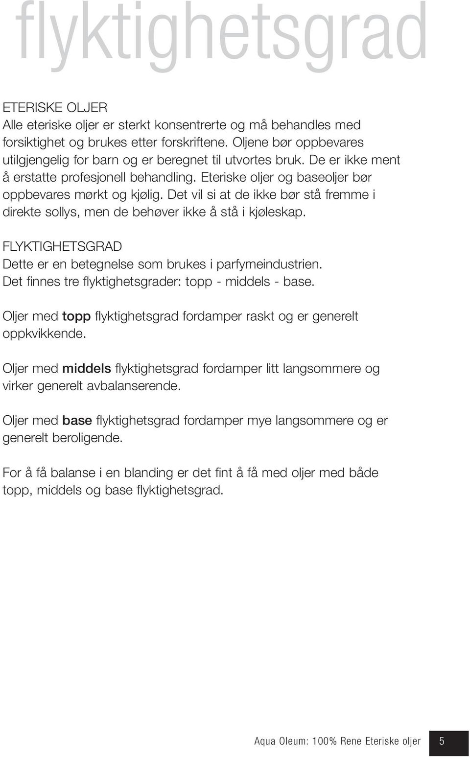 Det vil si at de ikke bør stå fremme i direkte sollys, men de behøver ikke å stå i kjøleskap. FLYKTIGHETSGRAD Dette er en betegnelse som brukes i parfymeindustrien.