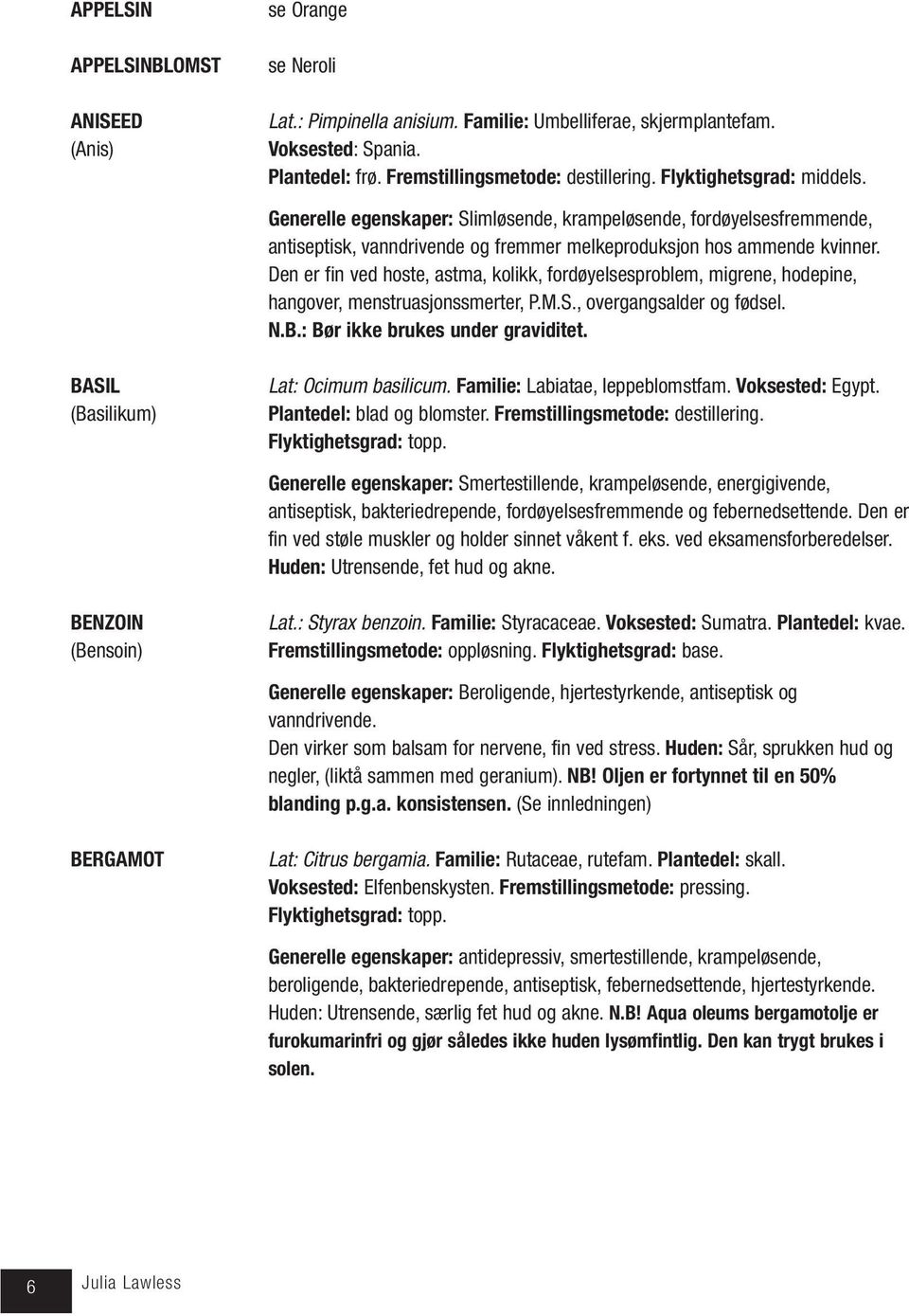 Den er fin ved hoste, astma, kolikk, fordøyelsesproblem, migrene, hodepine, hangover, menstruasjonssmerter, P.M.S., overgangsalder og fødsel. N.B.: Bør ikke brukes under graviditet.