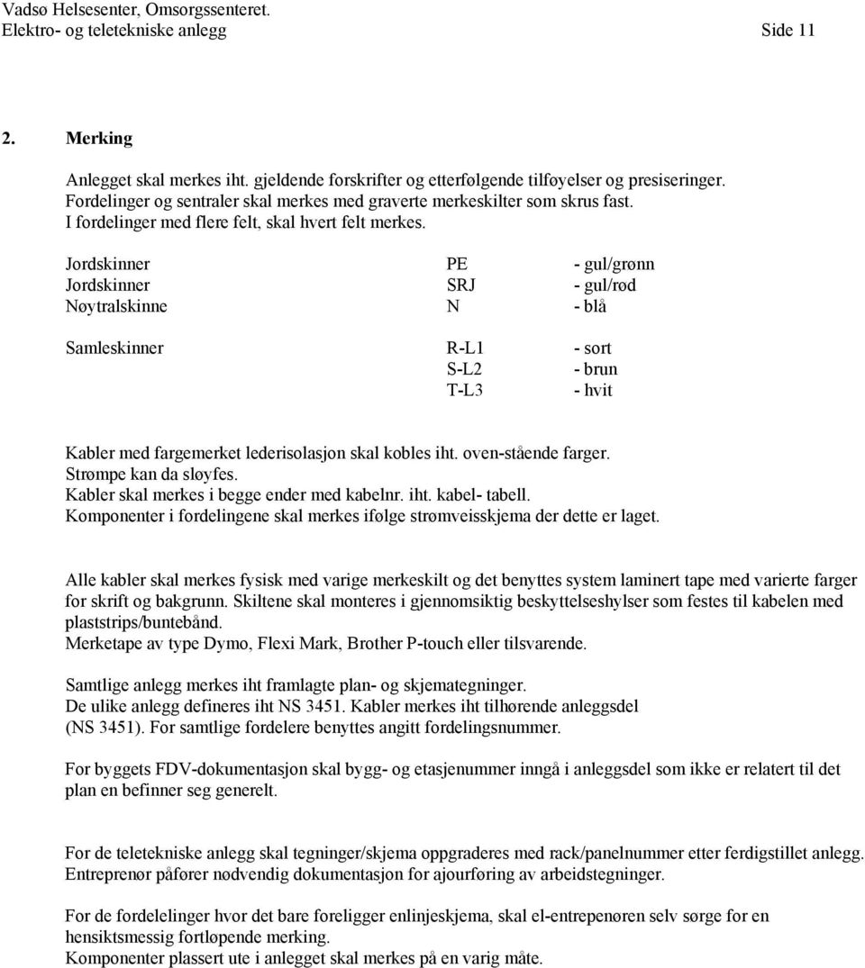 Jordskinner PE - gul/grønn Jordskinner SRJ - gul/rød Nøytralskinne N - blå Samleskinner R-L1 - sort S-L2 - brun T-L3 - hvit Kabler med fargemerket lederisolasjon skal kobles iht. oven-stående farger.