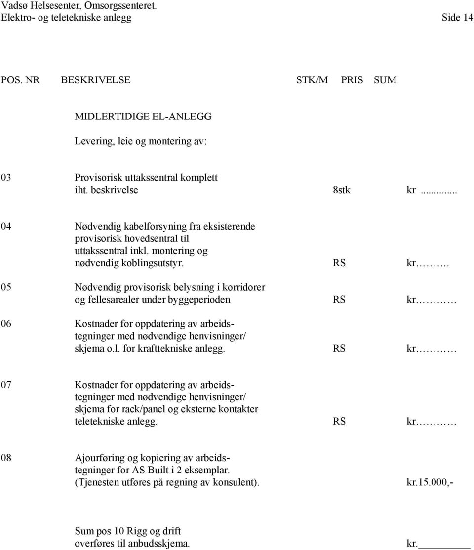 .. 04 Nødvendig kabelforsyning fra eksisterende provisorisk hovedsentral til uttakssentral inkl. montering og nødvendig koblingsutstyr. RS kr.