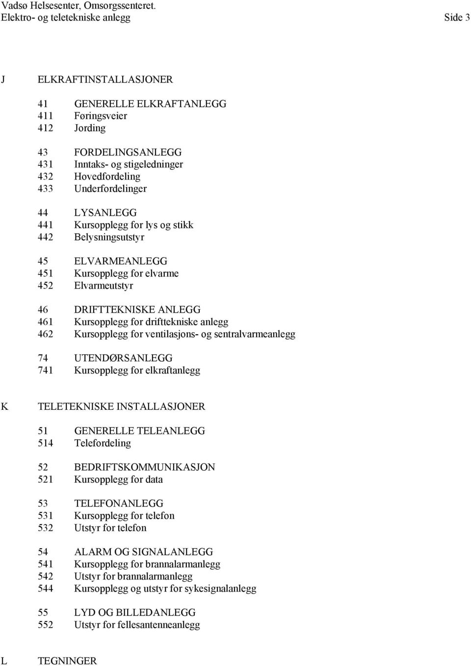 Underfordelinger 44 LYSANLEGG 441 Kursopplegg for lys og stikk 442 Belysningsutstyr 45 ELVARMEANLEGG 451 Kursopplegg for elvarme 452 Elvarmeutstyr 46 DRIFTTEKNISKE ANLEGG 461 Kursopplegg for