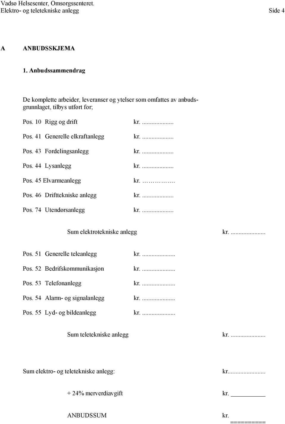 ... Pos. 44 Lysanlegg kr.... Pos. 45 Elvarmeanlegg kr.. Pos. 46 Drifttekniske anlegg kr.... Pos. 74 Utendørsanlegg kr.... Sum elektrotekniske anlegg kr.... Pos. 51 Generelle teleanlegg kr.