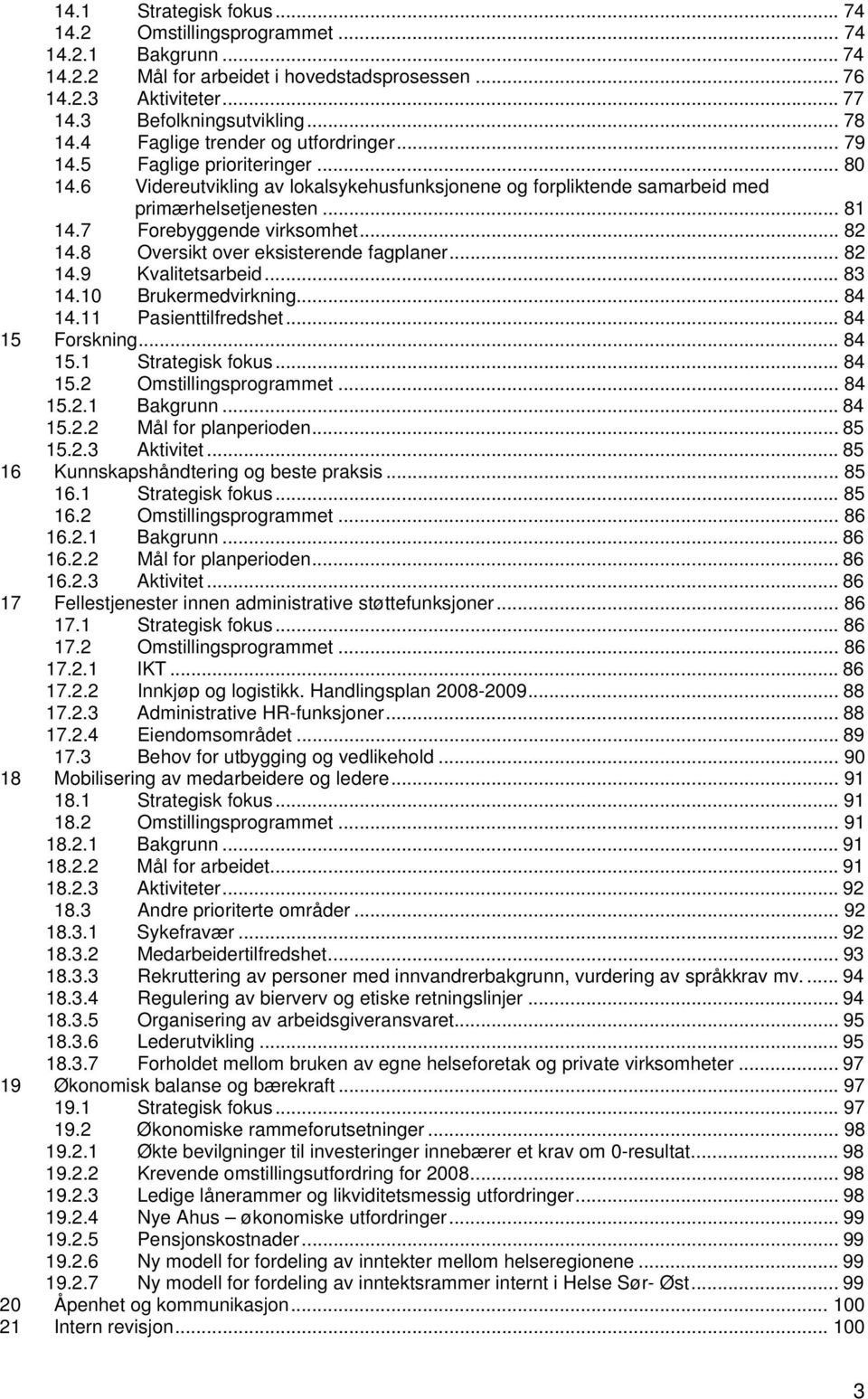 7 Forebyggende virksomhet... 82 14.8 Oversikt over eksisterende fagplaner... 82 14.9 Kvalitetsarbeid... 83 14.10 Brukermedvirkning... 84 14.11 Pasienttilfredshet... 84 15 Forskning... 84 15.1 Strategisk fokus.