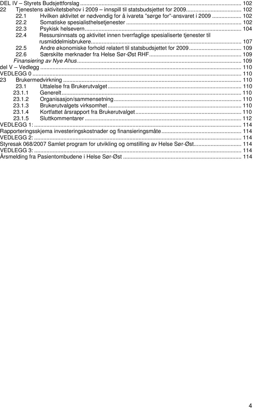 5 Andre økonomiske forhold relatert til statsbudsjettet for 2009... 109 22.6 Særskilte merknader fra Helse Sør-Øst RHF... 109 Finansiering av Nye Ahus... 109 del V Vedlegg... 110 VEDLEGG 0.