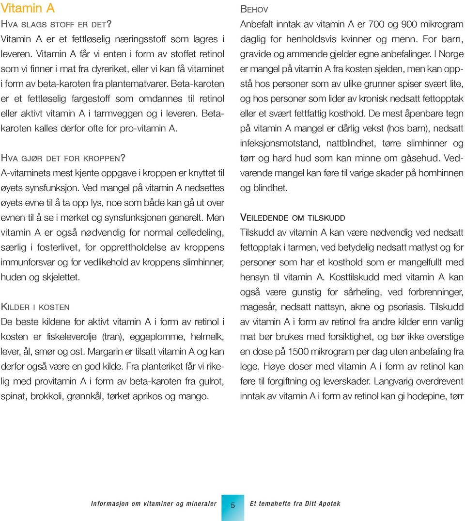 Beta-karoten er et fettløselig fargestoff som omdannes til retinol eller aktivt vitamin A i tarmveggen og i leveren. Betakaroten kalles derfor ofte for pro-vitamin A. HVA gjør DET FoR KRoPPEN?