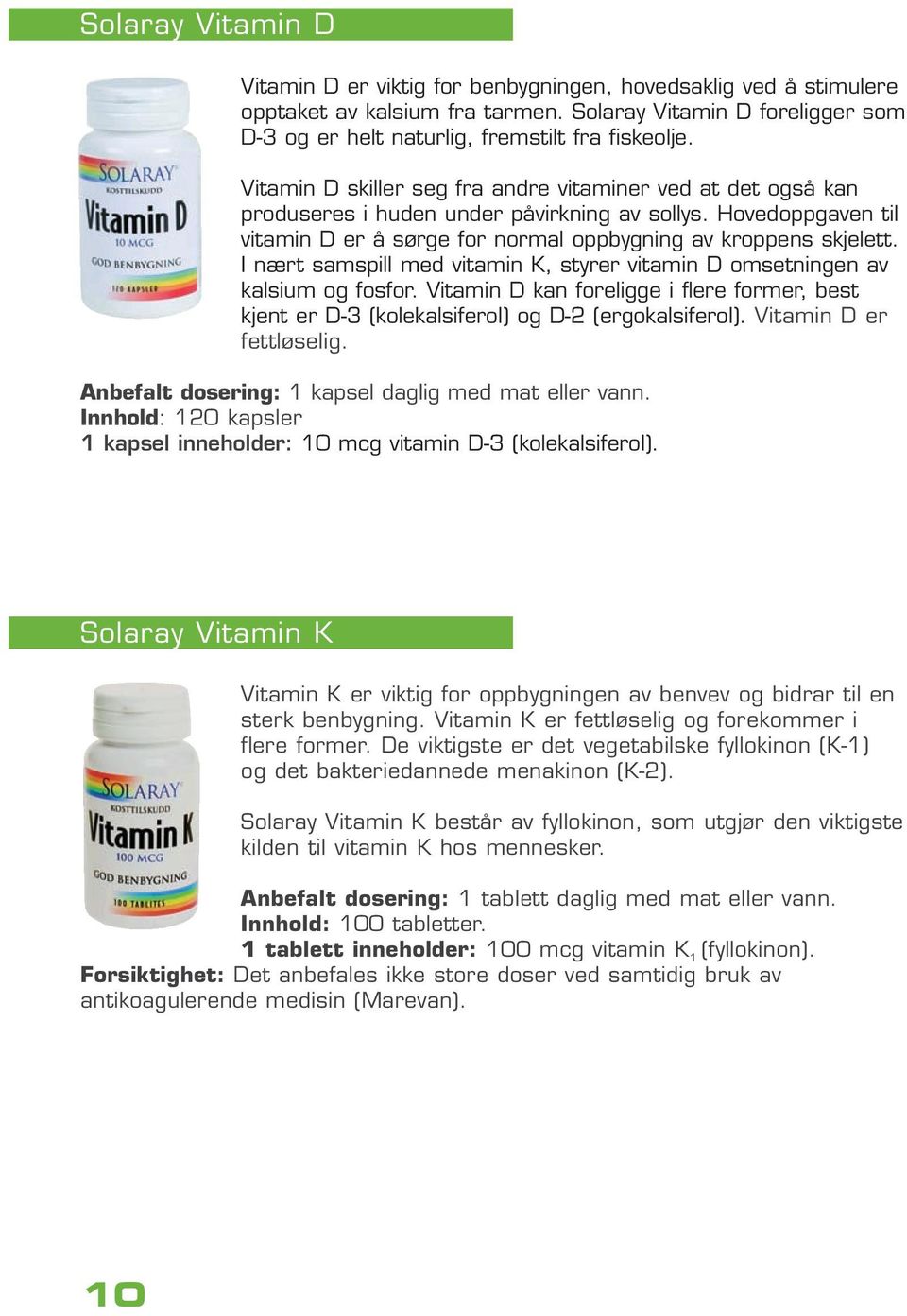 I nært samspill med vitamin K, styrer vitamin D omsetningen av kalsium og fosfor. Vitamin D kan foreligge i flere former, best kjent er D-3 (kolekalsiferol) og D-2 (ergokalsiferol).