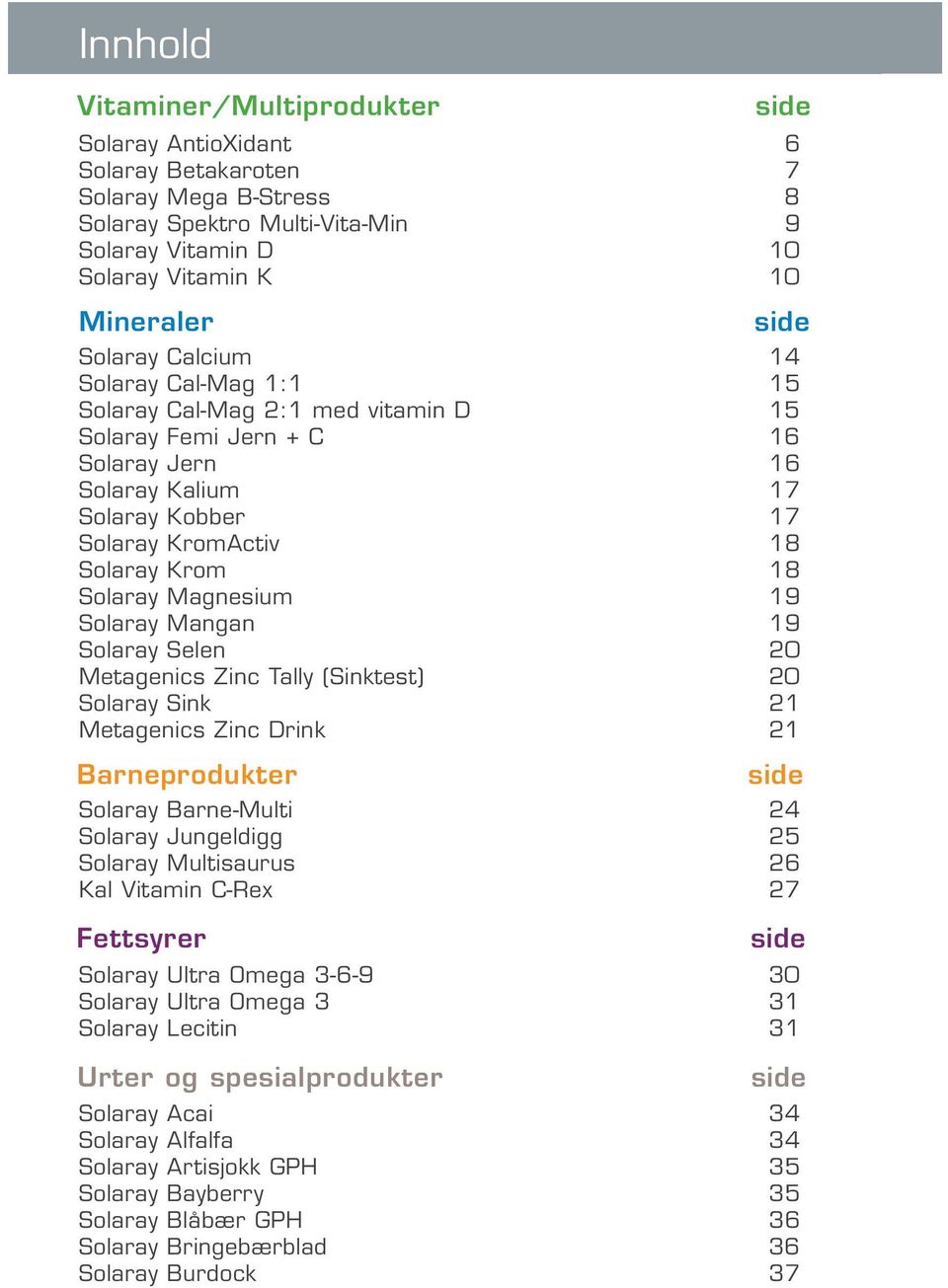 Magnesium 19 Solaray Mangan 19 Solaray Selen 20 Metagenics Zinc Tally (Sinktest) 20 Solaray Sink 21 Metagenics Zinc Drink 21 Barneprodukter side side Solaray Barne-Multi 24 Solaray Jungeldigg 25