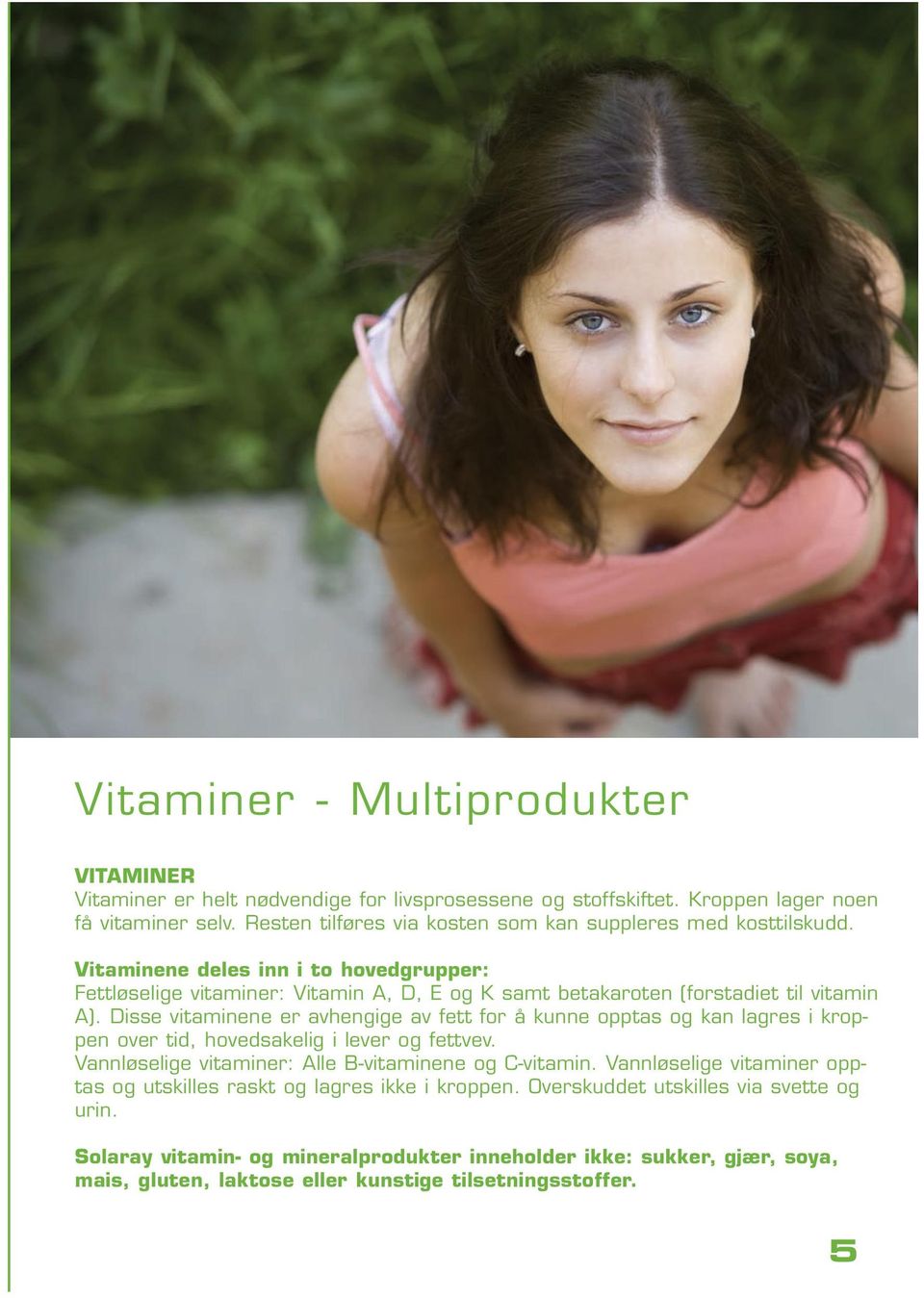 Vitaminene deles inn i to hovedgrupper: Fettløselige vitaminer: Vitamin A, D, E og K samt betakaroten (forstadiet til vitamin A).