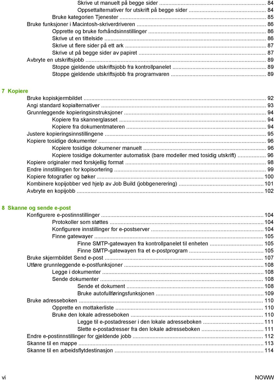 .. 89 Stoppe gjeldende utskriftsjobb fra kontrollpanelet... 89 Stoppe gjeldende utskriftsjobb fra programvaren... 89 7 Kopiere Bruke kopiskjermbildet... 92 Angi standard kopialternativer.