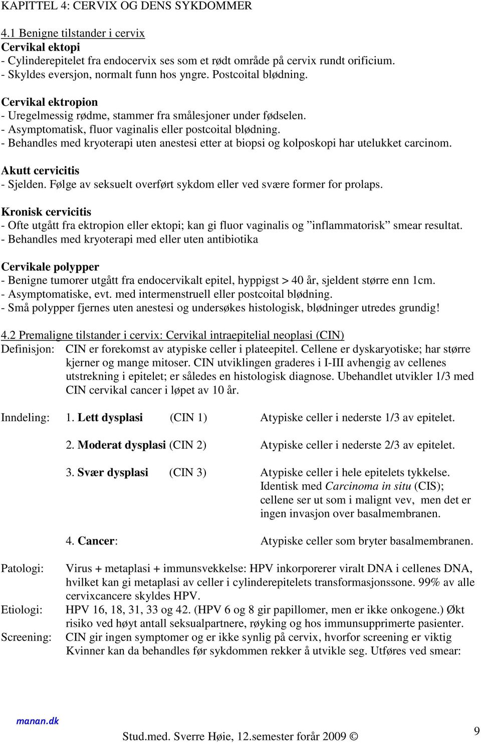 - Asymptomatisk, fluor vaginalis eller postcoital blødning. - Behandles med kryoterapi uten anestesi etter at biopsi og kolposkopi har utelukket carcinom. Akutt cervicitis - Sjelden.