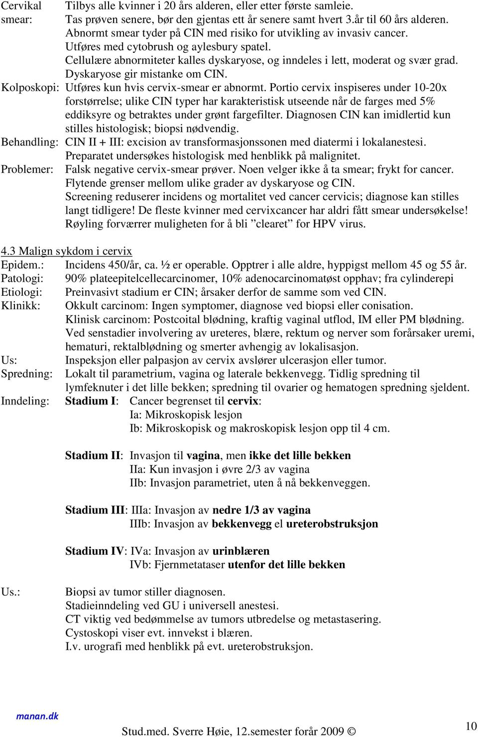 Dyskaryose gir mistanke om CIN. Kolposkopi: Utføres kun hvis cervix-smear er abnormt.