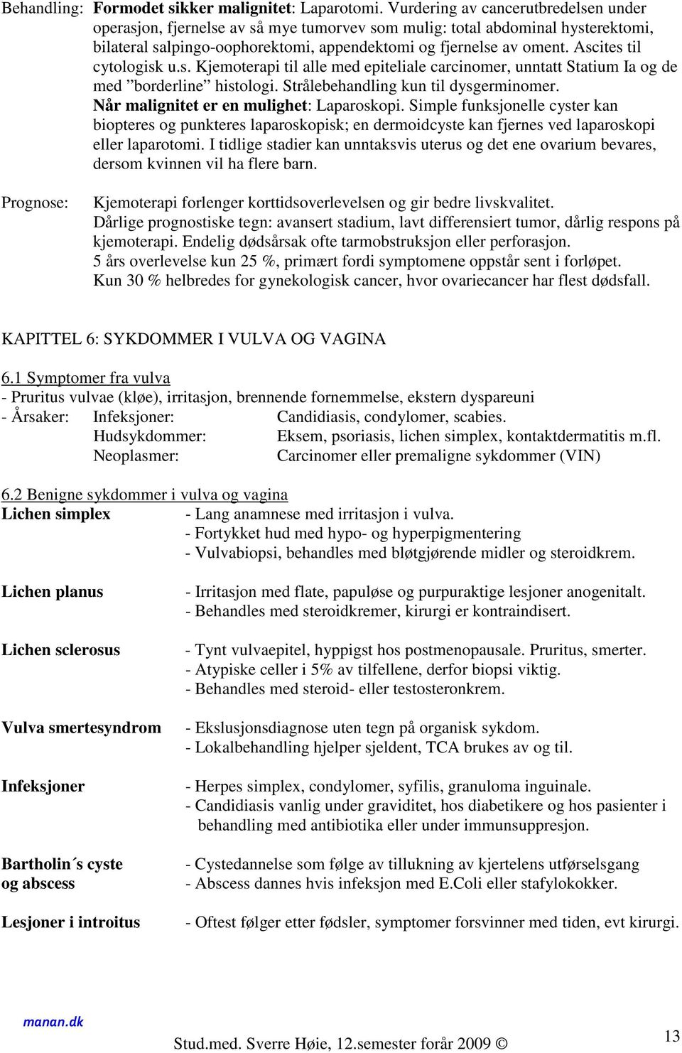 Ascites til cytologisk u.s. Kjemoterapi til alle med epiteliale carcinomer, unntatt Statium Ia og de med borderline histologi. Strålebehandling kun til dysgerminomer.