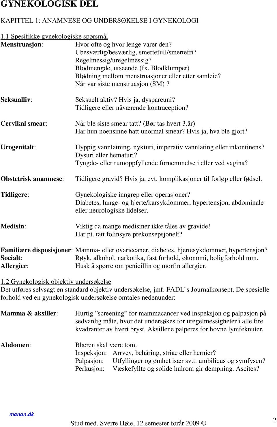 Seksualliv: Cervikal smear: Urogenitalt: Obstetrisk anamnese: Tidligere: Medisin: Seksuelt aktiv? Hvis ja, dyspareuni? Tidligere eller nåværende kontraception? Når ble siste smear tatt?