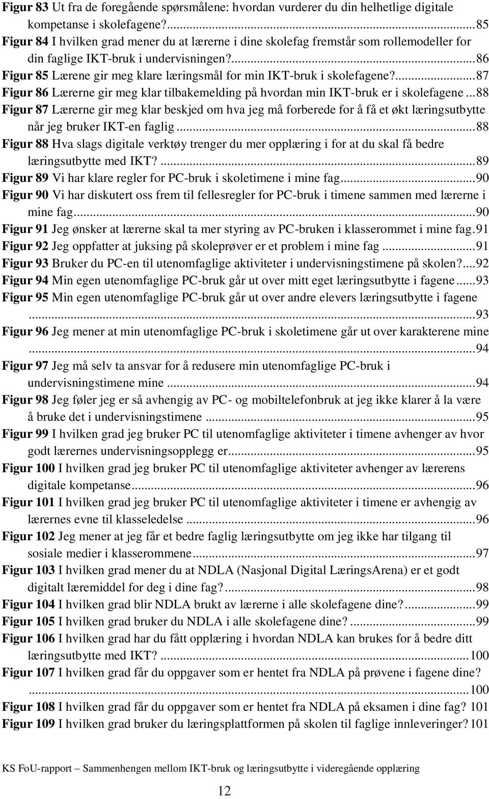 ... 86 Figur 85 Lærene gir meg klare læringsmål for min IKT-bruk i skolefagene?... 87 Figur 86 Lærerne gir meg klar tilbakemelding på hvordan min IKT-bruk er i skolefagene.