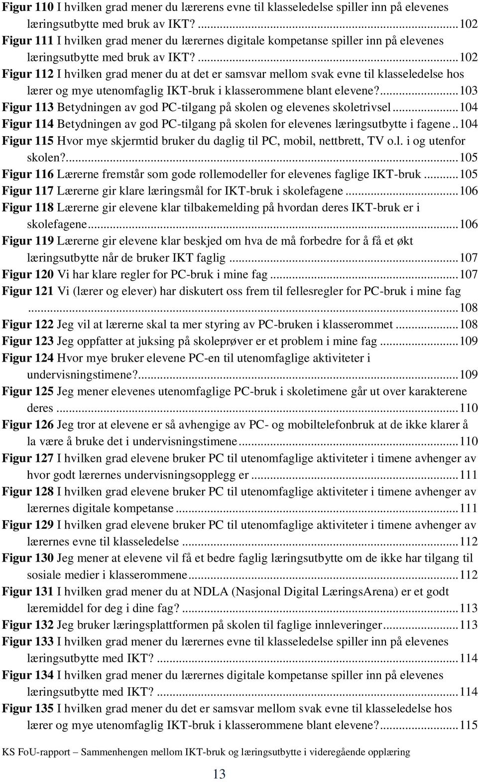 ... 102 Figur 112 I hvilken grad mener du at det er samsvar mellom svak evne til klasseledelse hos lærer og mye utenomfaglig IKT-bruk i klasserommene blant elevene?