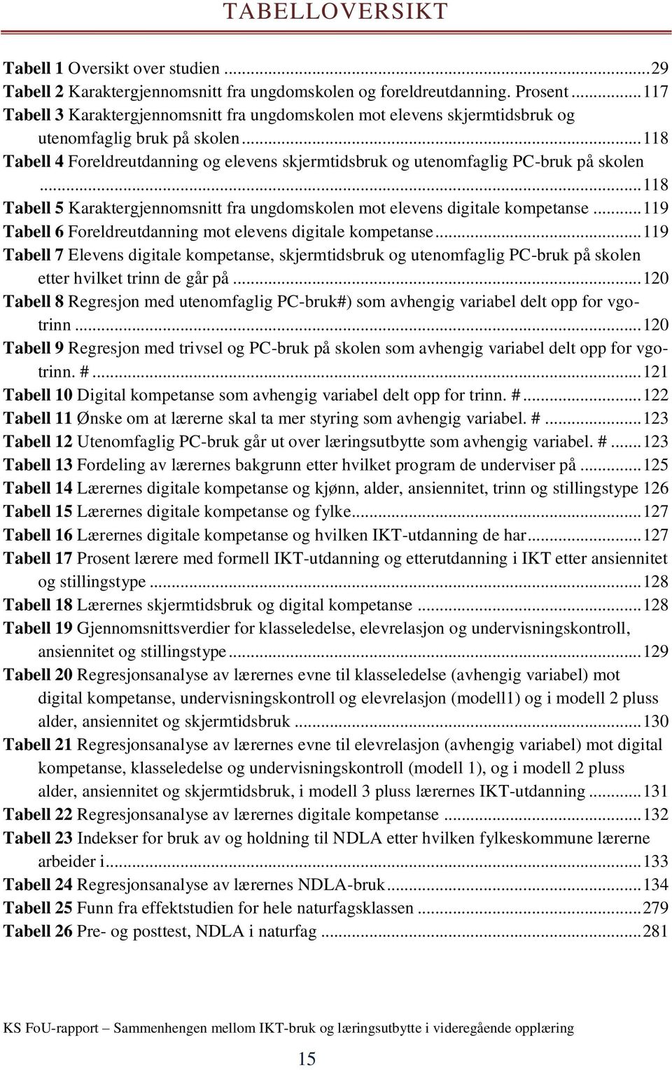 .. 118 Tabell 4 Foreldreutdanning og elevens skjermtidsbruk og utenomfaglig PC-bruk på skolen... 118 Tabell 5 Karaktergjennomsnitt fra ungdomskolen mot elevens digitale kompetanse.