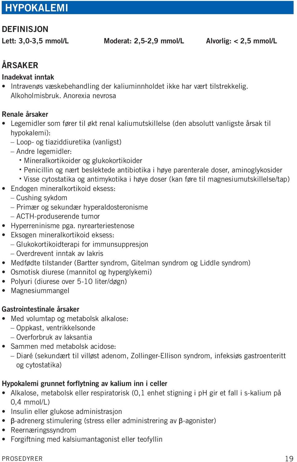 Anorexia nevrosa Renale årsaker Legemidler som fører til økt renal kaliumutskillelse (den absolutt vanligste årsak til hypokalemi): Loop- og tiaziddiuretika (vanligst) Andre legemidler: