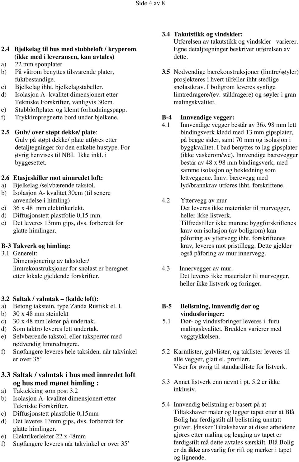 5 Gulv/ over støpt dekke/ plate: Gulv på støpt dekke/ plate utføres etter detaljtegninger for den enkelte hustype. For øvrig henvises til NBI. Ikke inkl. i byggesettet. 2.