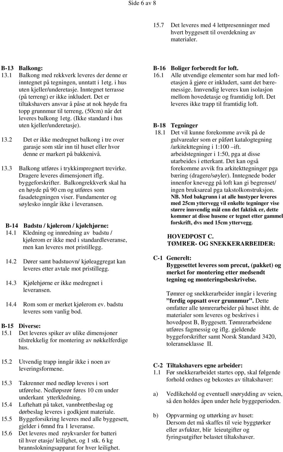 Det er tiltakshavers ansvar å påse at nok høyde fra topp grunnmur til terreng, (50cm) når det leveres balkong 1etg. (Ikke standard i hus uten kjeller/underetasje). 13.