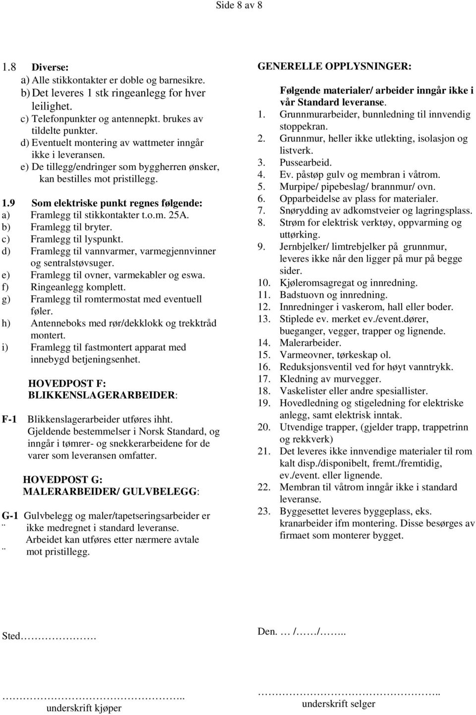 9 Som elektriske punkt regnes følgende: a) Framlegg til stikkontakter t.o.m. 25A. b) Framlegg til bryter. c) Framlegg til lyspunkt. d) Framlegg til vannvarmer, varmegjennvinner og sentralstøvsuger.