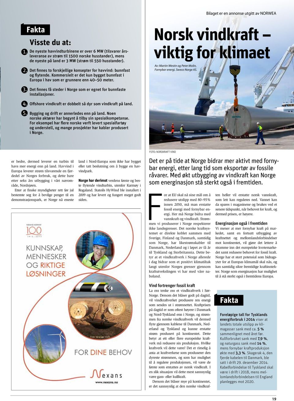 Norsk vindkraft viktig for klimaet Av: Martin Westin og Peter Molin, Fornybar energi, Sweco Norge AS. 3. 4. 5. Det finnes få steder i Norge som er egnet for bunnfaste installasjoner.