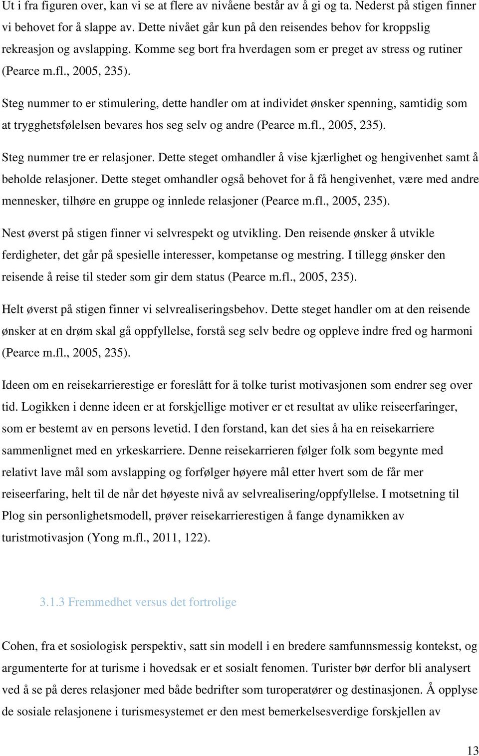 Steg nummer to er stimulering, dette handler om at individet ønsker spenning, samtidig som at trygghetsfølelsen bevares hos seg selv og andre (Pearce m.fl., 2005, 235). Steg nummer tre er relasjoner.