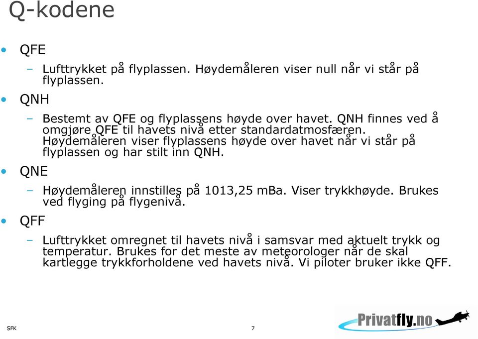 Høydemåleren viser flyplassens høyde over havet når vi står på flyplassen og har stilt inn QNH. Høydemåleren innstilles på 1013,25 mba. Viser trykkhøyde.