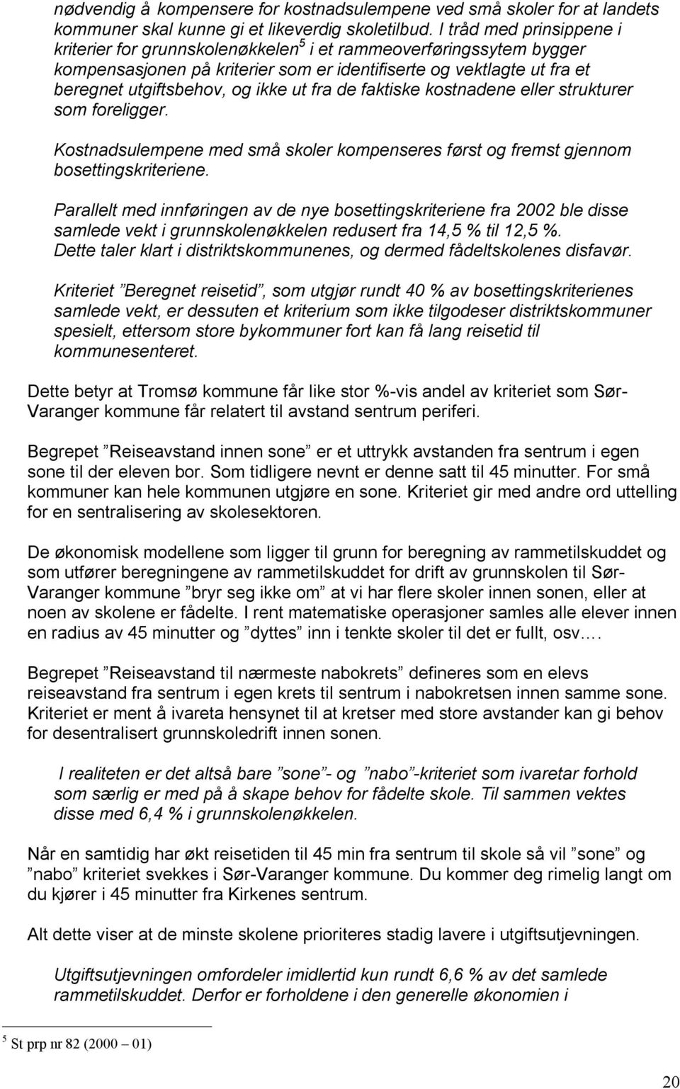 fra de faktiske kostnadene eller strukturer som foreligger. Kostnadsulempene med små skoler kompenseres først og fremst gjennom bosettingskriteriene.