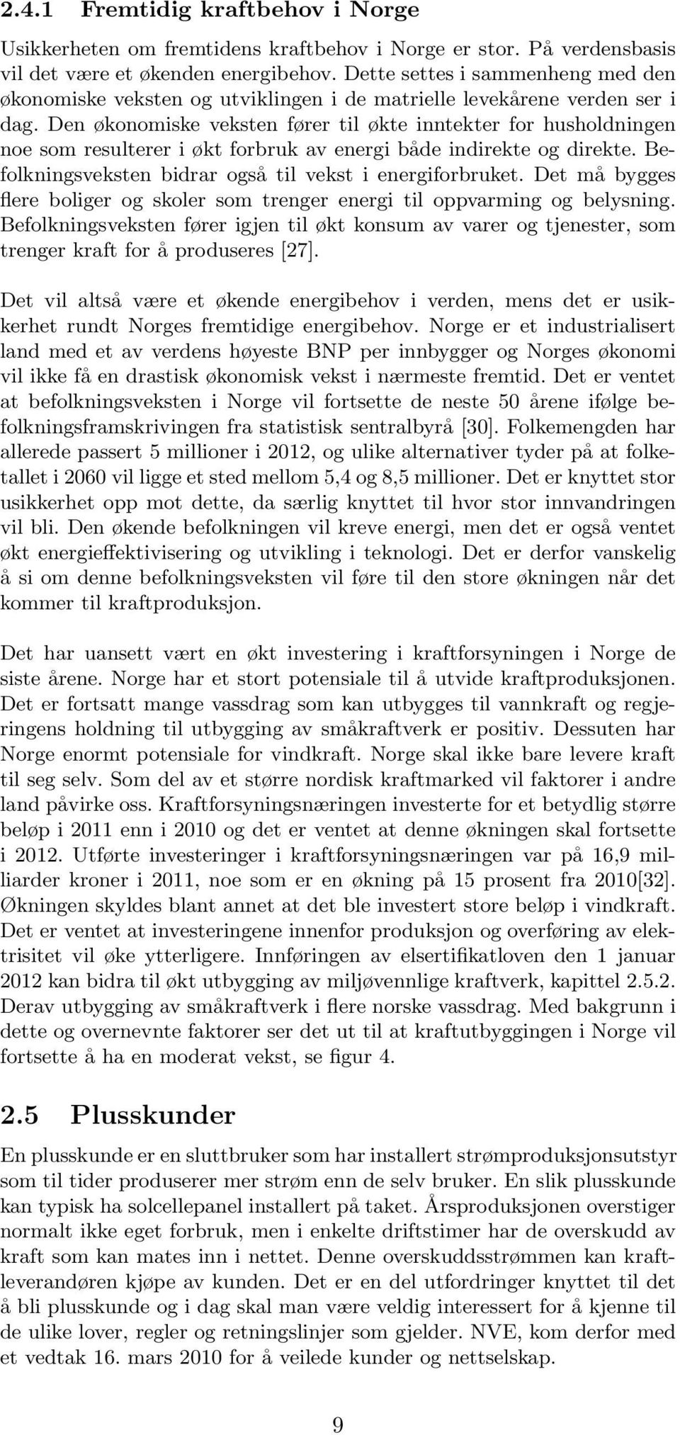 Den økonomiske veksten fører til økte inntekter for husholdningen noe som resulterer i økt forbruk av energi både indirekte og direkte. Befolkningsveksten bidrar også til vekst i energiforbruket.