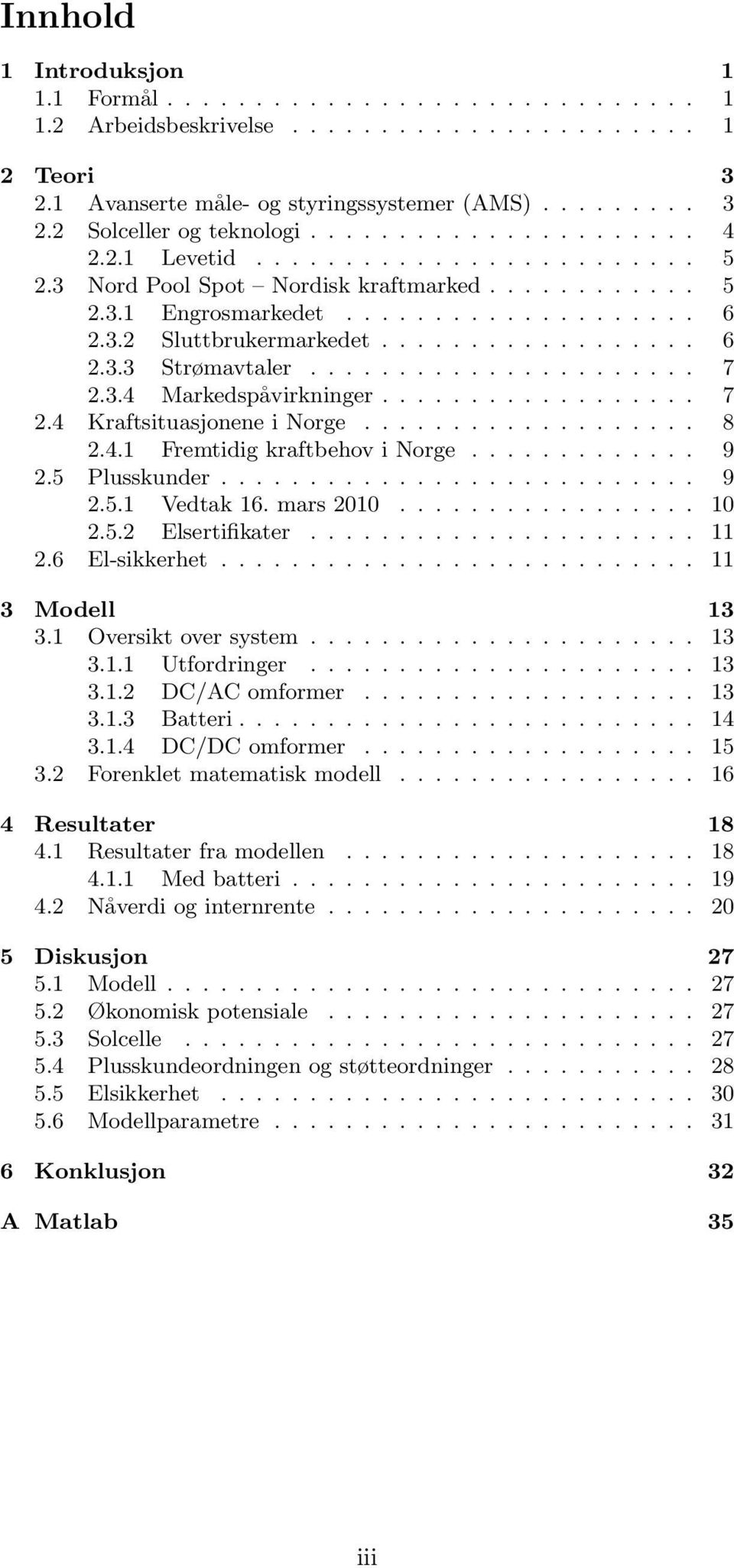 ..................... 7 2.3.4 Markedspåvirkninger.................. 7 2.4 Kraftsituasjonene i Norge................... 8 2.4.1 Fremtidig kraftbehov i Norge............. 9 2.5 Plusskunder........................... 9 2.5.1 Vedtak 16.