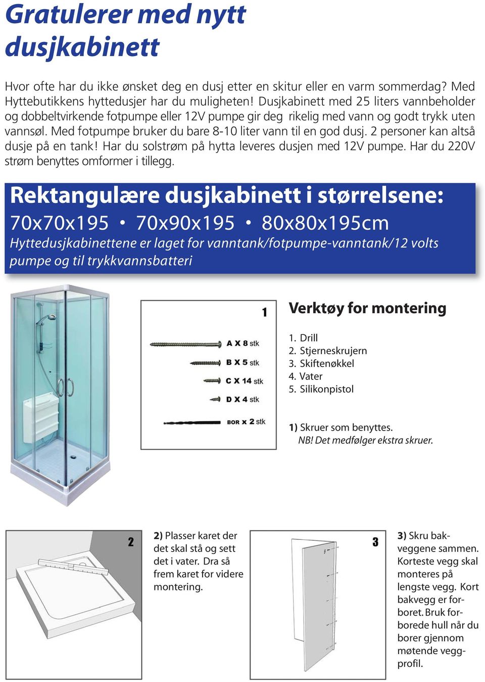 2 personer kan altså dusje på en tank! Har du solstrøm på hytta leveres dusjen med 12V pumpe. Har du 220V strøm benyttes omformer i tillegg.